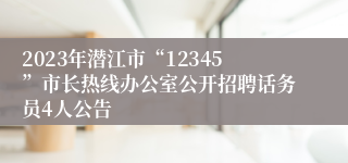 2023年潜江市“12345”市长热线办公室公开招聘话务员4人公告