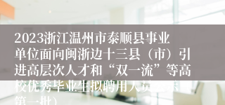 2023浙江温州市泰顺县事业单位面向闽浙边十三县（市）引进高层次人才和“双一流”等高校优秀毕业生拟聘用人员公示（第一批）