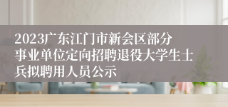 2023广东江门市新会区部分事业单位定向招聘退役大学生士兵拟聘用人员公示