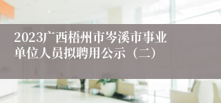2023广西梧州市岑溪市事业单位人员拟聘用公示（二）