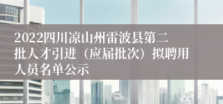 2022四川凉山州雷波县第二批人才引进（应届批次）拟聘用人员名单公示