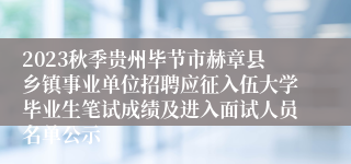 2023秋季贵州毕节市赫章县乡镇事业单位招聘应征入伍大学毕业生笔试成绩及进入面试人员名单公示