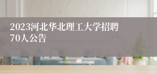2023河北华北理工大学招聘70人公告
