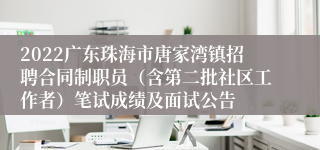2022广东珠海市唐家湾镇招聘合同制职员（含第二批社区工作者）笔试成绩及面试公告
