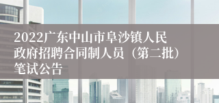 2022广东中山市阜沙镇人民政府招聘合同制人员（第二批）笔试公告