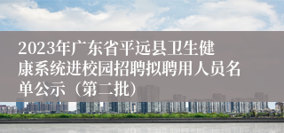 2023年广东省平远县卫生健康系统进校园招聘拟聘用人员名单公示（第二批）