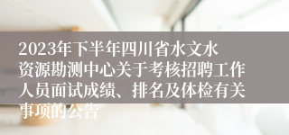2023年下半年四川省水文水资源勘测中心关于考核招聘工作人员面试成绩、排名及体检有关事项的公告