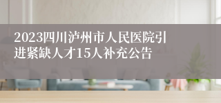 2023四川泸州市人民医院引进紧缺人才15人补充公告