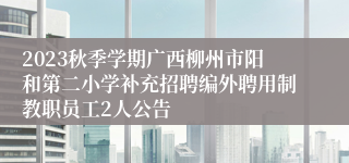 2023秋季学期广西柳州市阳和第二小学补充招聘编外聘用制教职员工2人公告
