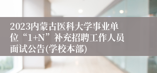 2023内蒙古医科大学事业单位“1+N”补充招聘工作人员面试公告(学校本部)