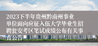 2023下半年贵州黔南州事业单位面向应征入伍大学毕业生招聘瓮安考区笔试成绩公布有关事宜公告