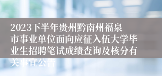 2023下半年贵州黔南州福泉市事业单位面向应征入伍大学毕业生招聘笔试成绩查询及核分有关事宜公告