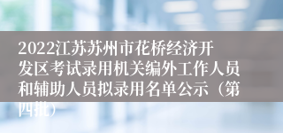 2022江苏苏州市花桥经济开发区考试录用机关编外工作人员和辅助人员拟录用名单公示（第四批）