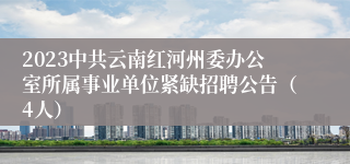 2023中共云南红河州委办公室所属事业单位紧缺招聘公告（4人）