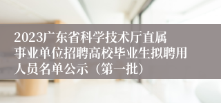 2023广东省科学技术厅直属事业单位招聘高校毕业生拟聘用人员名单公示（第一批）