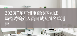 2023广东广州市南沙区司法局招聘编外人员面试人员名单通告