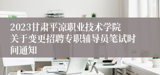 2023甘肃平凉职业技术学院关于变更招聘专职辅导员笔试时间通知
