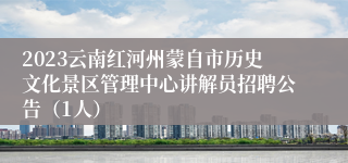 2023云南红河州蒙自市历史文化景区管理中心讲解员招聘公告（1人）
