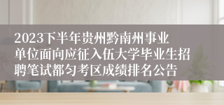 2023下半年贵州黔南州事业单位面向应征入伍大学毕业生招聘笔试都匀考区成绩排名公告