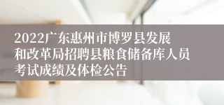 2022广东惠州市博罗县发展和改革局招聘县粮食储备库人员考试成绩及体检公告