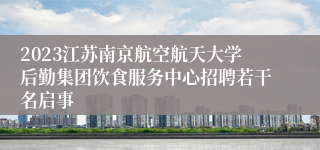 2023江苏南京航空航天大学后勤集团饮食服务中心招聘若干名启事
