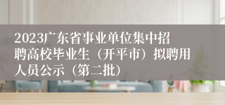 2023广东省事业单位集中招聘高校毕业生（开平市）拟聘用人员公示（第二批）