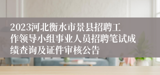 2023河北衡水市景县招聘工作领导小组事业人员招聘笔试成绩查询及证件审核公告