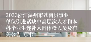2023浙江温州市苍南县事业单位引进紧缺中高层次人才和本科毕业生递补入围体检人员及有关公告（四）