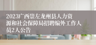 2023广西崇左龙州县人力资源和社会保障局招聘编外工作人员2人公告