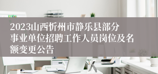 2023山西忻州市静乐县部分事业单位招聘工作人员岗位及名额变更公告