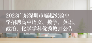 2023广东深圳市崛起实验中学招聘高中语文、数学、英语、政治、化学学科优秀教师公告