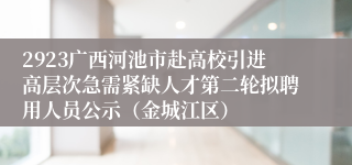 2923广西河池市赴高校引进高层次急需紧缺人才第二轮拟聘用人员公示（金城江区）