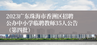 2023广东珠海市香洲区招聘公办中小学临聘教师35人公告（第四批）
