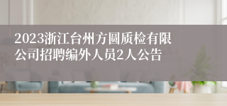 2023浙江台州方圆质检有限公司招聘编外人员2人公告