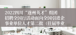 2022四川“遂州英才”组团招聘全国行活动面向全国引进企事业单位人才第二批（往届毕业生）和应届毕业生聘用考察结果及拟聘用人员公示