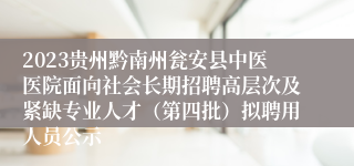 2023贵州黔南州瓮安县中医医院面向社会长期招聘高层次及紧缺专业人才（第四批）拟聘用人员公示