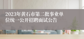 2023年黄石市第二批事业单位统一公开招聘面试公告