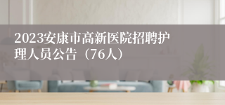 2023安康市高新医院招聘护理人员公告（76人）