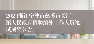 2023浙江宁波市慈溪市长河镇人民政府招聘编外工作人员笔试成绩公告