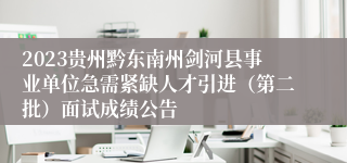 2023贵州黔东南州剑河县事业单位急需紧缺人才引进（第二批）面试成绩公告