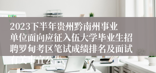 2023下半年贵州黔南州事业单位面向应征入伍大学毕业生招聘罗甸考区笔试成绩排名及面试有关事宜公告