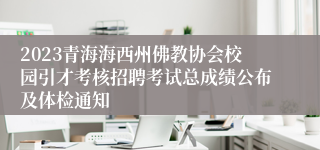 2023青海海西州佛教协会校园引才考核招聘考试总成绩公布及体检通知