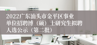 2022广东汕头市金平区事业单位招聘博（硕）士研究生拟聘人选公示（第二批）