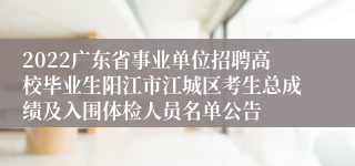 2022广东省事业单位招聘高校毕业生阳江市江城区考生总成绩及入围体检人员名单公告