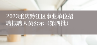 2023重庆黔江区事业单位招聘拟聘人员公示（第四批）
