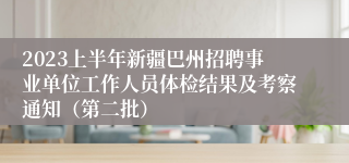 2023上半年新疆巴州招聘事业单位工作人员体检结果及考察通知（第二批）