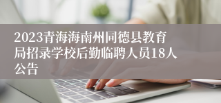 2023青海海南州同德县教育局招录学校后勤临聘人员18人公告