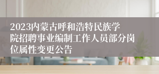 2023内蒙古呼和浩特民族学院招聘事业编制工作人员部分岗位属性变更公告