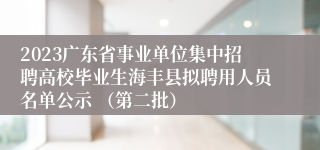 2023广东省事业单位集中招聘高校毕业生海丰县拟聘用人员名单公示 （第二批）