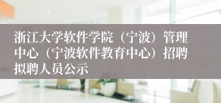 浙江大学软件学院（宁波）管理中心（宁波软件教育中心）招聘拟聘人员公示